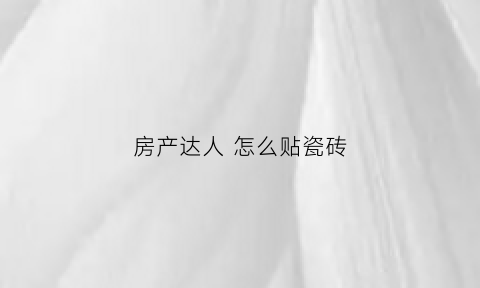 房产达人怎么贴瓷砖(房产达人怎么贴墙纸)